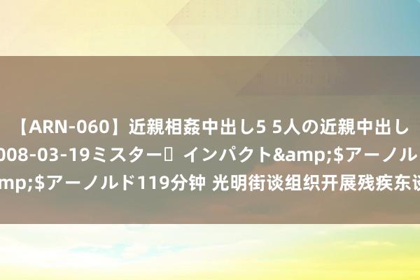 【ARN-060】近親相姦中出し5 5人の近親中出し物語</a>2008-03-19ミスター・インパクト&$アーノルド119分钟 光明街谈组织开展残疾东谈主手工编织行径