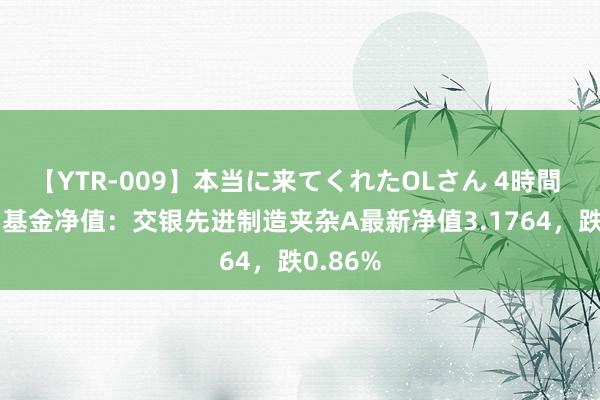 【YTR-009】本当に来てくれたOLさん 4時間 8月1日基金净值：交银先进制造夹杂A最新净值3.1764，跌0.86%