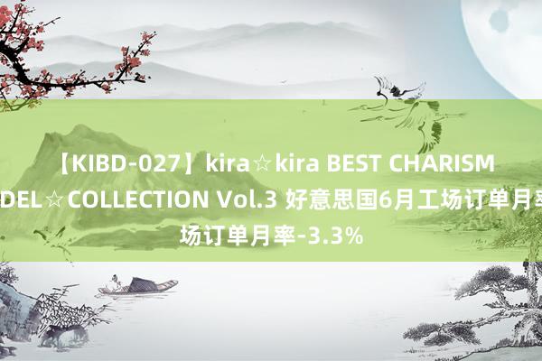 【KIBD-027】kira☆kira BEST CHARISMA☆MODEL☆COLLECTION Vol.3 好意思国6月工场订单月率-3.3%