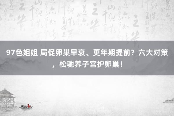 97色姐姐 局促卵巢早衰、更年期提前？六大对策，松驰养子宫护卵巢！