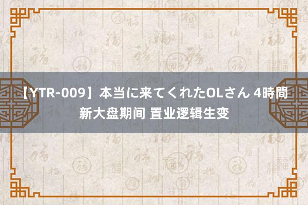 【YTR-009】本当に来てくれたOLさん 4時間 新大盘期间 置业逻辑生变