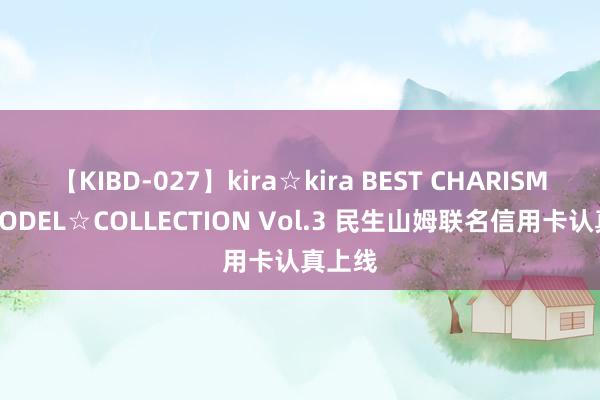 【KIBD-027】kira☆kira BEST CHARISMA☆MODEL☆COLLECTION Vol.3 民生山姆联名信用卡认真上线