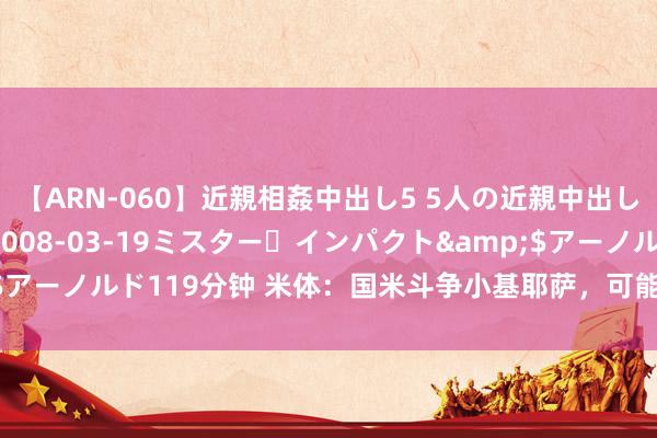 【ARN-060】近親相姦中出し5 5人の近親中出し物語</a>2008-03-19ミスター・インパクト&$アーノルド119分钟 米体：国米斗争小基耶萨，可能会在8月底短暂签下他