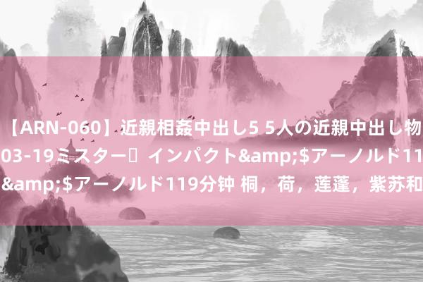 【ARN-060】近親相姦中出し5 5人の近親中出し物語</a>2008-03-19ミスター・インパクト&$アーノルド119分钟 桐，荷，莲蓬，紫苏和野生郎中