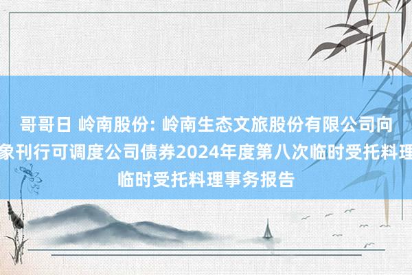 哥哥日 岭南股份: 岭南生态文旅股份有限公司向不特定对象刊行可调度公司债券2024年度第八次临时受托料理事务报告