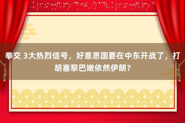 拳交 3大热烈信号，好意思国要在中东开战了，打胡塞黎巴嫩依然伊朗？