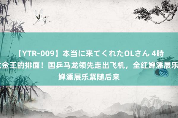 【YTR-009】本当に来てくれたOLさん 4時間 奥运六金王的排面！国乒马龙领先走出飞机，全红婵潘展乐紧随后来