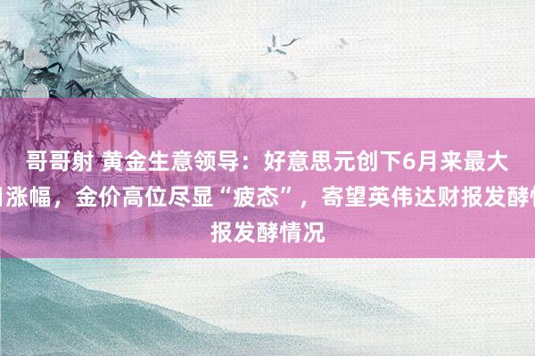 哥哥射 黄金生意领导：好意思元创下6月来最大单日涨幅，金价高位尽显“疲态”，寄望英伟达财报发酵情况