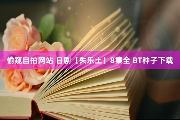 偷窥自拍网站 日剧【失乐土】8集全 BT种子下载