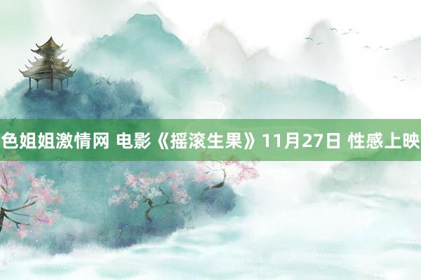 色姐姐激情网 电影《摇滚生果》11月27日 性感上映