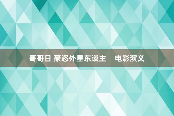 哥哥日 豪恣外星东谈主    电影演义